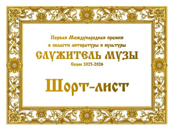 ШОРТ-ЛИСТ ПЕРВОЙ МЕЖДУНАРОДНОЙ ПРЕМИИ В ОБЛАСТИ ЛИТЕРАТУРЫ И КУЛЬТУРЫ "СЛУЖИТЕЛЬ МУЗЫ"